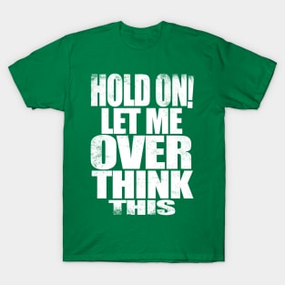 HOLD ON! Let me over think THIS! - WHITE T-Shirt